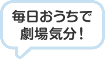 毎日おうちで劇場気分！